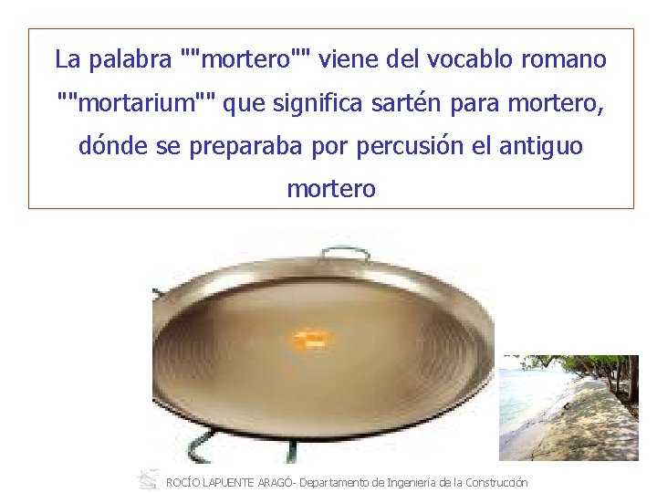 La palabra ""mortero"" viene del vocablo romano ""mortarium"" que significa sartén para mortero, dónde