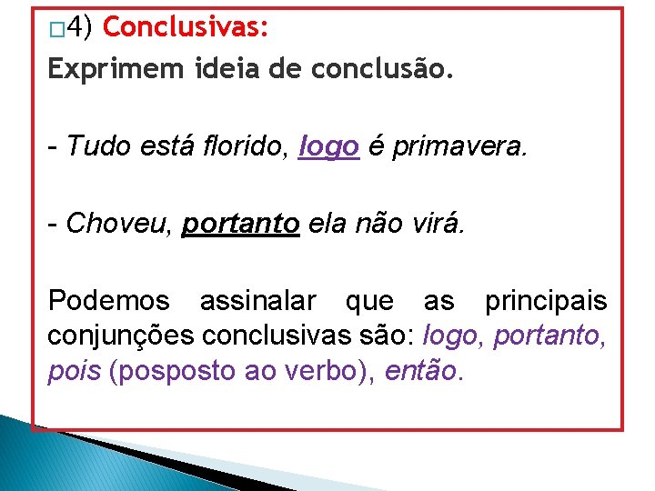 � 4) Conclusivas: Exprimem ideia de conclusão. - Tudo está florido, logo é primavera.