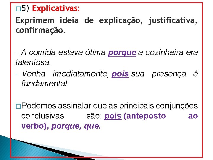 � 5) Explicativas: Exprimem ideia de explicação, justificativa, confirmação. - A comida estava ótima