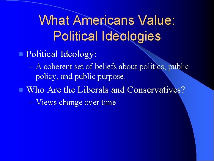 What Americans Value: Political Ideologies l Political Ideology: – A coherent set of beliefs