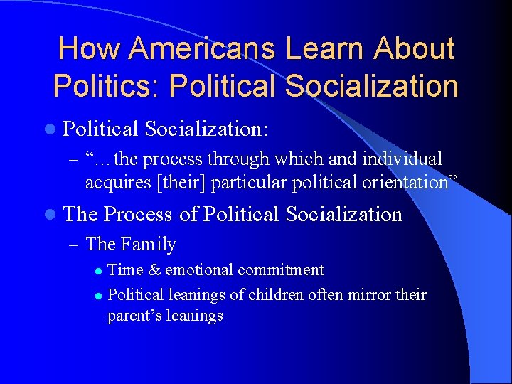 How Americans Learn About Politics: Political Socialization l Political Socialization: – “…the process through