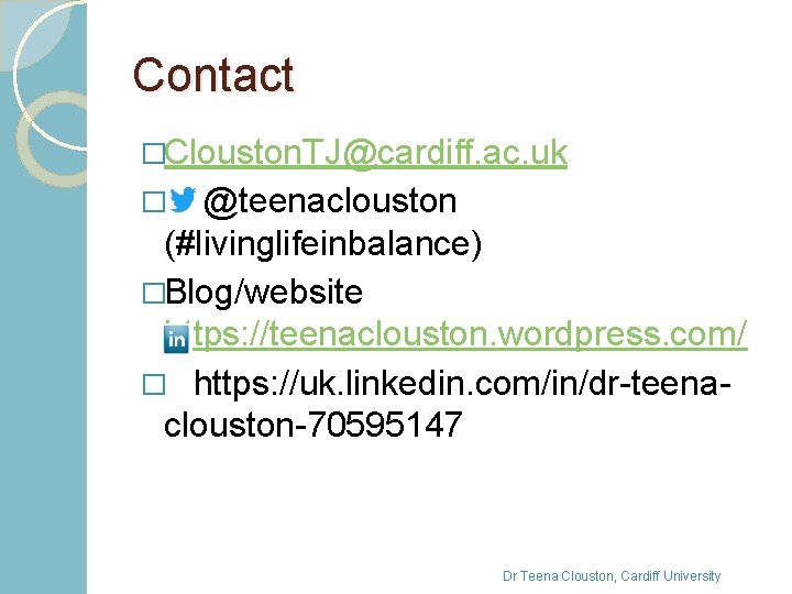 Contact �Clouston. TJ@cardiff. ac. uk @teenaclouston (#livinglifeinbalance) �Blog/website https: //teenaclouston. wordpress. com/ � https: