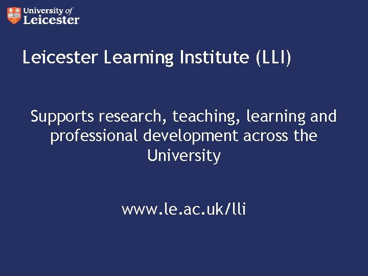 Leicester Learning Institute (LLI) Supports research, teaching, learning and professional development across the University