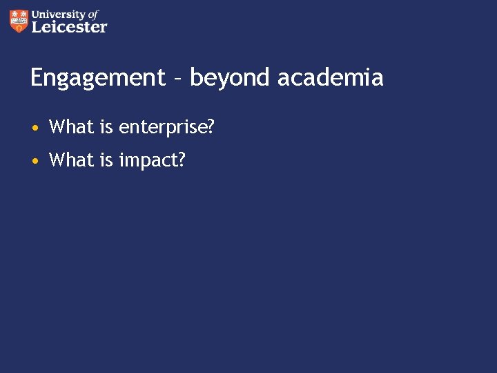 Engagement – beyond academia • What is enterprise? • What is impact? 