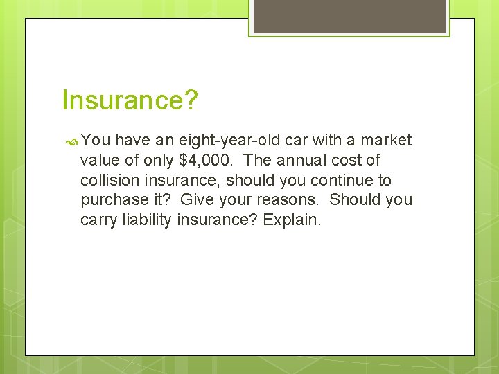 Insurance? You have an eight-year-old car with a market value of only $4, 000.
