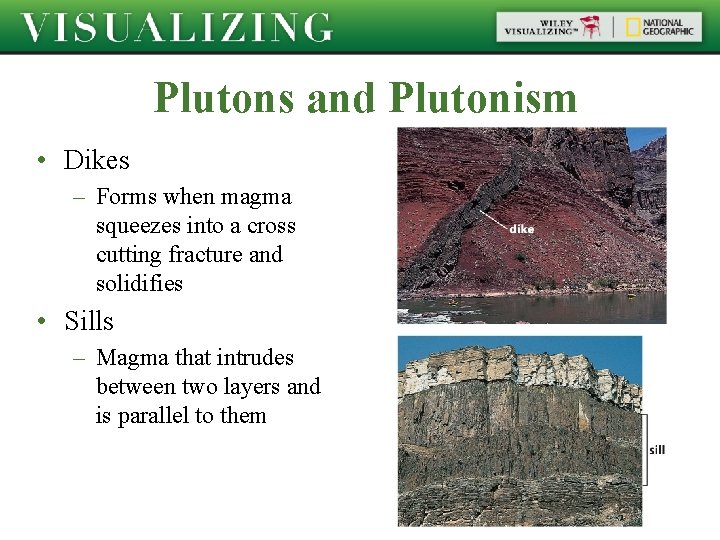 Plutons and Plutonism • Dikes – Forms when magma squeezes into a cross cutting