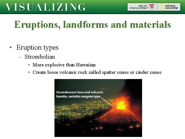 Eruptions, landforms and materials • Eruption types – Strombolian • More explosive than Hawaiian