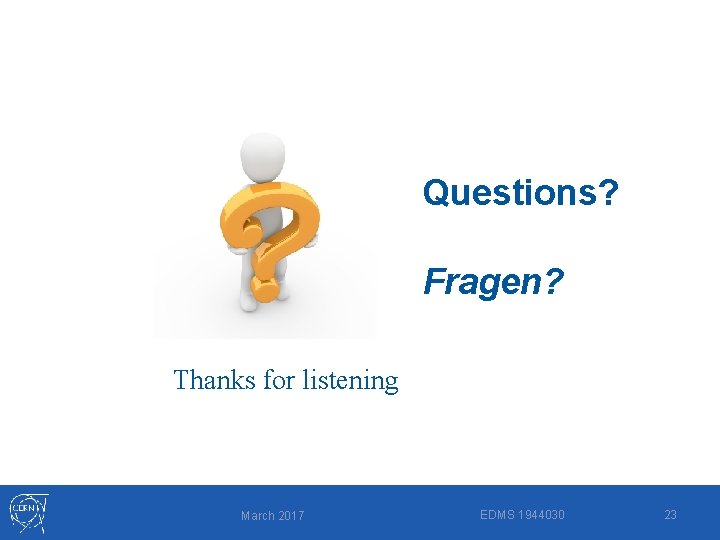 Questions? Fragen? Thanks for listening March 2017 EDMS 1944030 23 