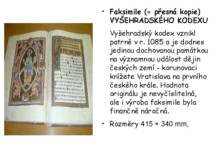  • Faksimile (= přesná kopie) VYŠEHRADSKÉHO KODEXU Vyšehradský kodex vznikl patrně v r.