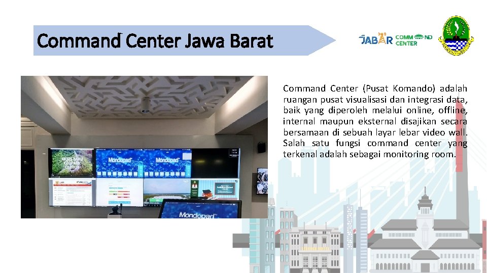 Command Center Jawa Barat Command Center (Pusat Komando) adalah ruangan pusat visualisasi dan integrasi