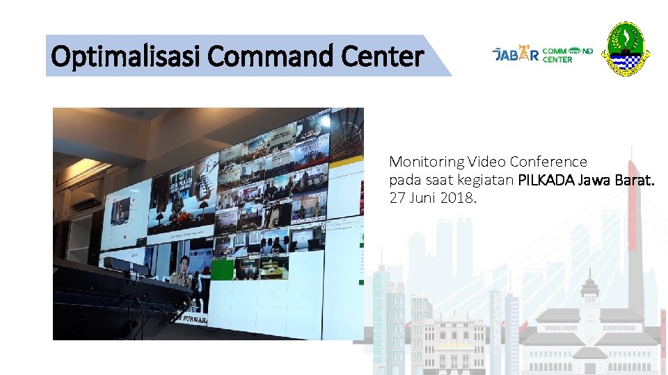 Optimalisasi Command Center Monitoring Video Conference pada saat kegiatan PILKADA Jawa Barat. 27 Juni Optimalisasi Command Center Monitoring Video Conference pada saat kegiatan PILKADA Jawa Barat. 27 Juni