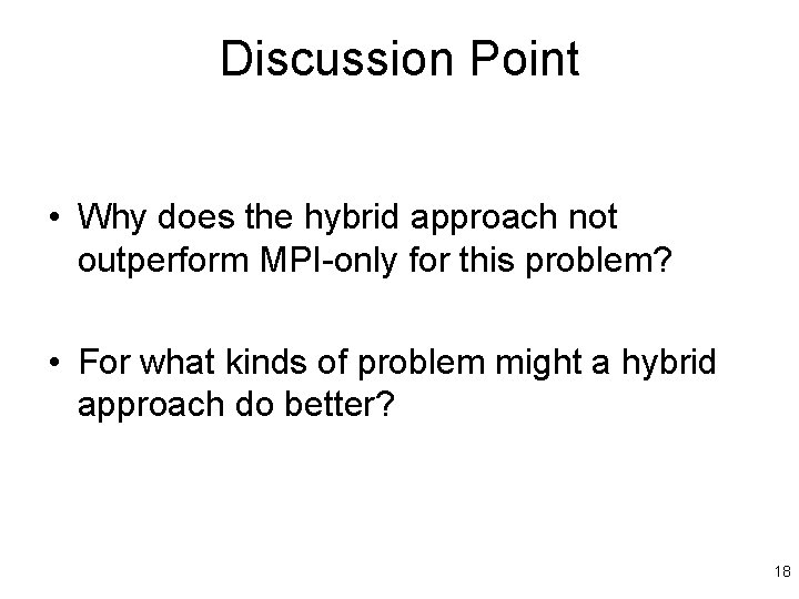 Discussion Point • Why does the hybrid approach not outperform MPI-only for this problem?