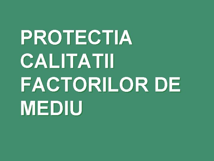 PROTECTIA CALITATII FACTORILOR DE MEDIU 