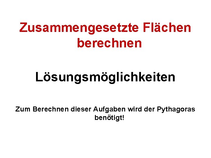 Zusammengesetzte Flächen berechnen Lösungsmöglichkeiten Zum Berechnen dieser Aufgaben wird der Pythagoras benötigt! 