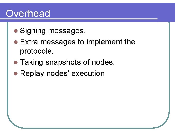 Overhead l Signing messages. l Extra messages to implement the protocols. l Taking snapshots