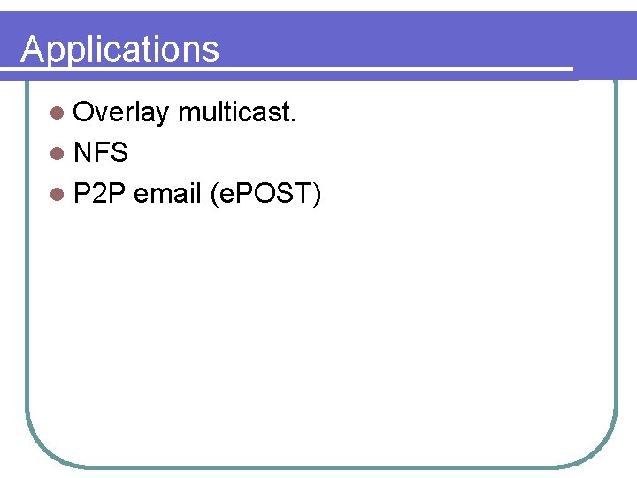 Applications l Overlay multicast. l NFS l P 2 P email (e. POST) 