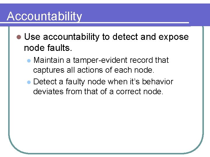 Accountability l Use accountability to detect and expose node faults. Maintain a tamper-evident record