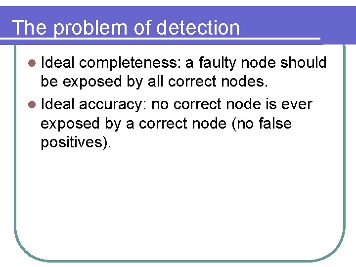 The problem of detection l Ideal completeness: a faulty node should be exposed by