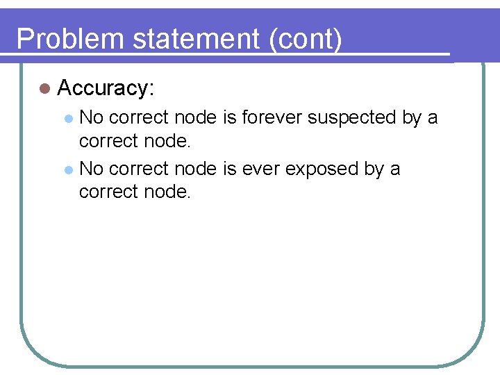 Problem statement (cont) l Accuracy: No correct node is forever suspected by a correct