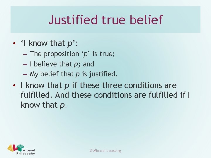 Justified true belief • ‘I know that p’: – The proposition ‘p’ is true;