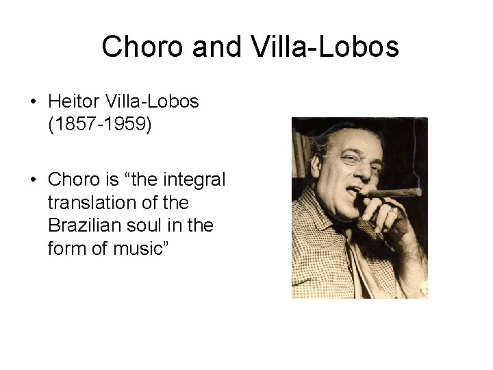 Choro and Villa-Lobos • Heitor Villa-Lobos (1857 -1959) • Choro is “the integral translation