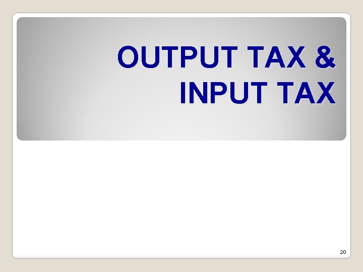 OUTPUT TAX & INPUT TAX 20 