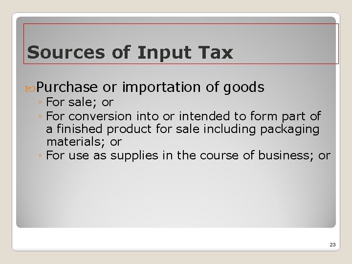 Sources of Input Tax Purchase or importation of goods ◦ For sale; or ◦