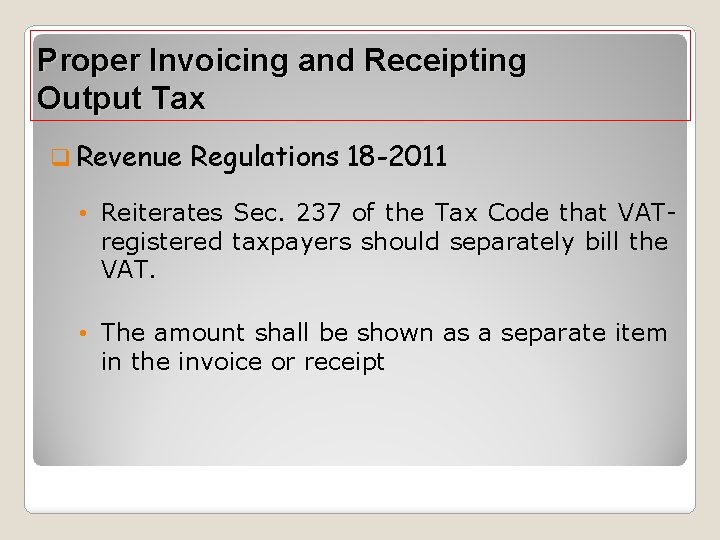 Proper Invoicing and Receipting Output Tax q Revenue Regulations 18 -2011 • Reiterates Sec.