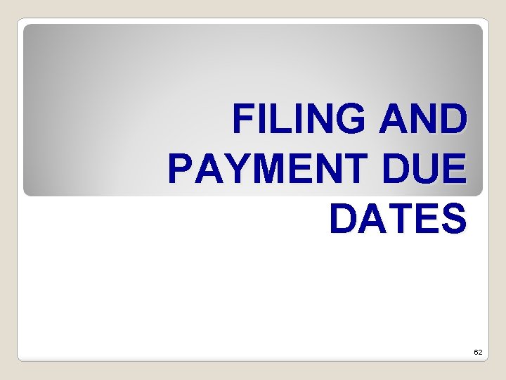 FILING AND PAYMENT DUE DATES 62 