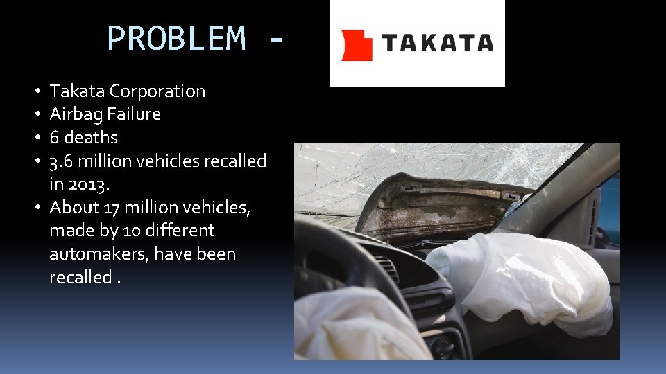 PROBLEM Takata Corporation Airbag Failure 6 deaths 3. 6 million vehicles recalled in 2013.