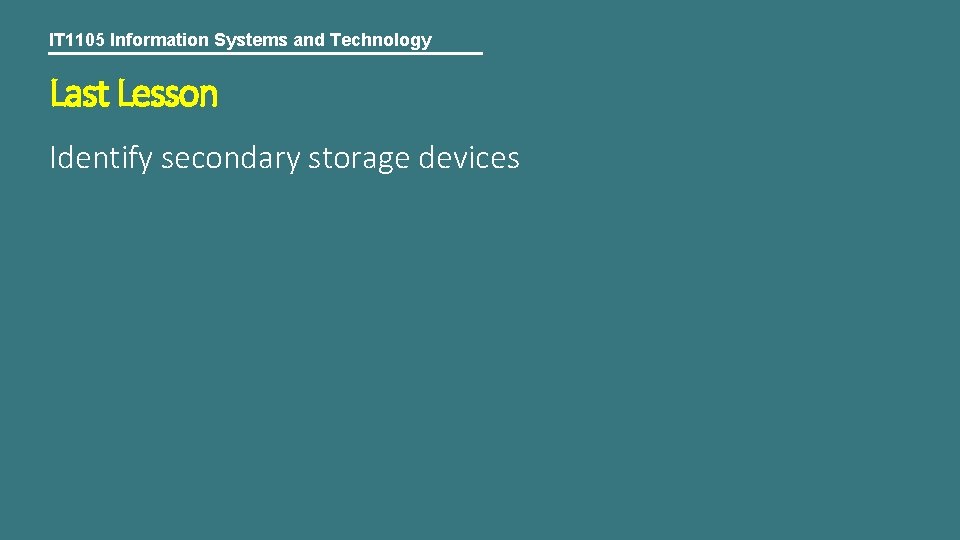 IT 1105 Information Systems and Technology Last Lesson Identify secondary storage devices 