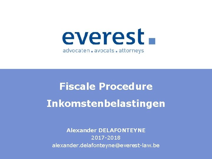 Fiscale Procedure Inkomstenbelastingen Alexander DELAFONTEYNE 2017 2018 alexander. delafonteyne@everest law. be 