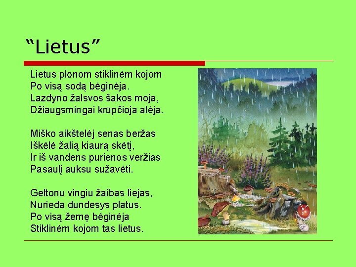 “Lietus” Lietus plonom stiklinėm kojom Po visą sodą bėginėja. Lazdyno žalsvos šakos moja, Džiaugsmingai