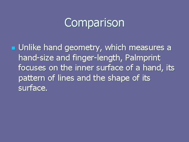 Comparison n Unlike hand geometry, which measures a hand-size and finger-length, Palmprint focuses on