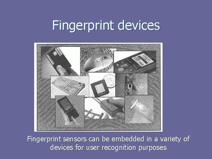 Fingerprint devices Fingerprint sensors can be embedded in a variety of devices for user