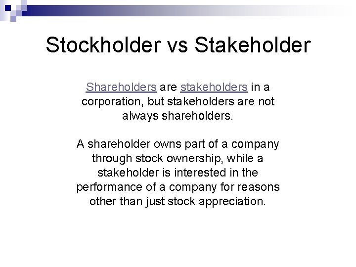 Stockholder vs Stakeholder Shareholders are stakeholders in a corporation, but stakeholders are not always