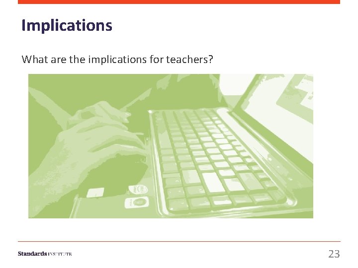 Implications What are the implications for teachers? 23 