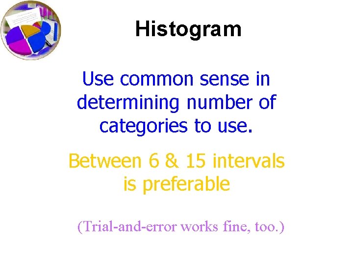 Histogram Use common sense in determining number of categories to use. Between 6 &