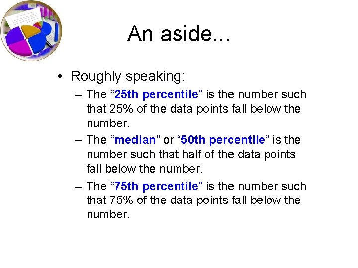 An aside. . . • Roughly speaking: – The “ 25 th percentile” is