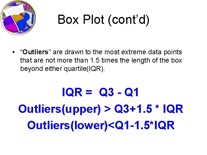 Box Plot (cont’d) • “Outliers” are drawn to the most extreme data points that