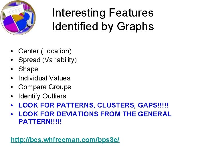 Interesting Features Identified by Graphs • • Center (Location) Spread (Variability) Shape Individual Values