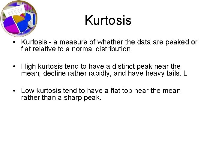 Kurtosis • Kurtosis - a measure of whether the data are peaked or flat Kurtosis • Kurtosis - a measure of whether the data are peaked or flat