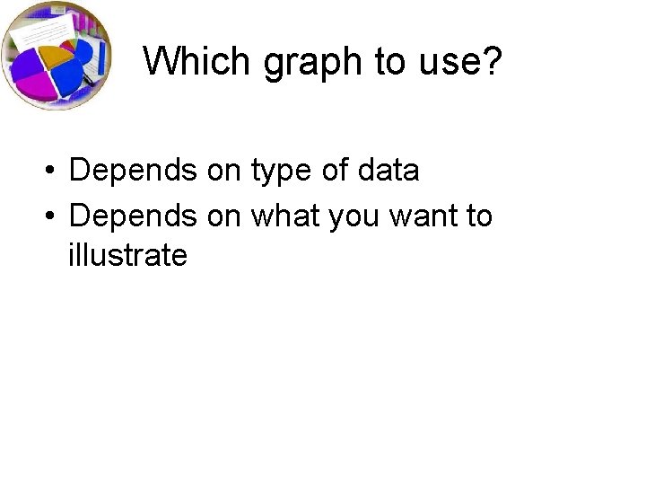 Which graph to use? • Depends on type of data • Depends on what Which graph to use? • Depends on type of data • Depends on what