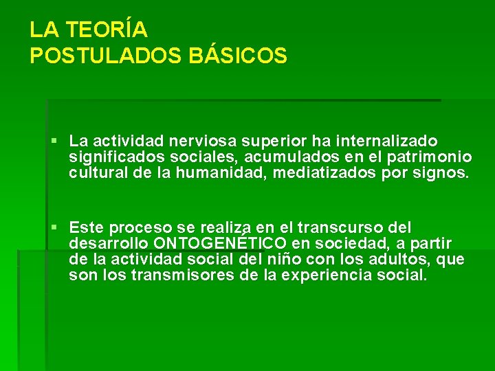 LA TEORÍA POSTULADOS BÁSICOS § La actividad nerviosa superior ha internalizado significados sociales, acumulados