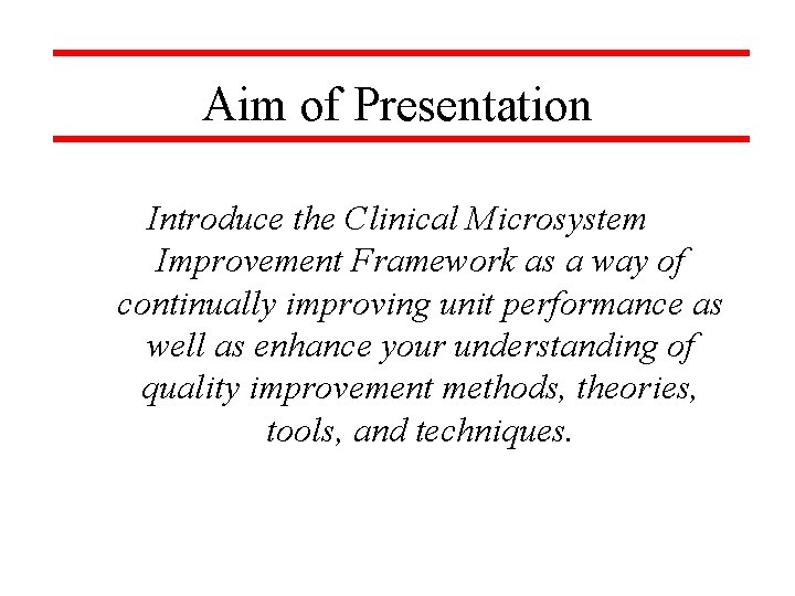 Aim of Presentation Introduce the Clinical Microsystem Improvement Framework as a way of continually