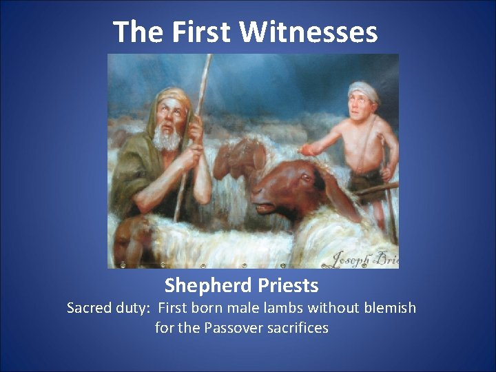 The First Witnesses Shepherd Priests Sacred duty: First born male lambs without blemish for