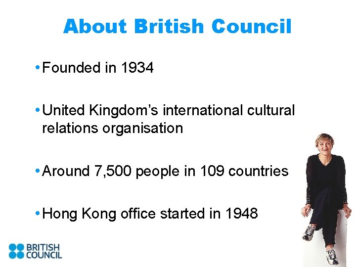 About British Council • Founded in 1934 • United Kingdom’s international cultural relations organisation