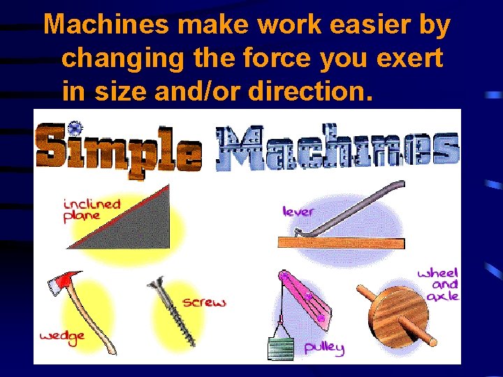 Machines make work easier by changing the force you exert in size and/or direction.