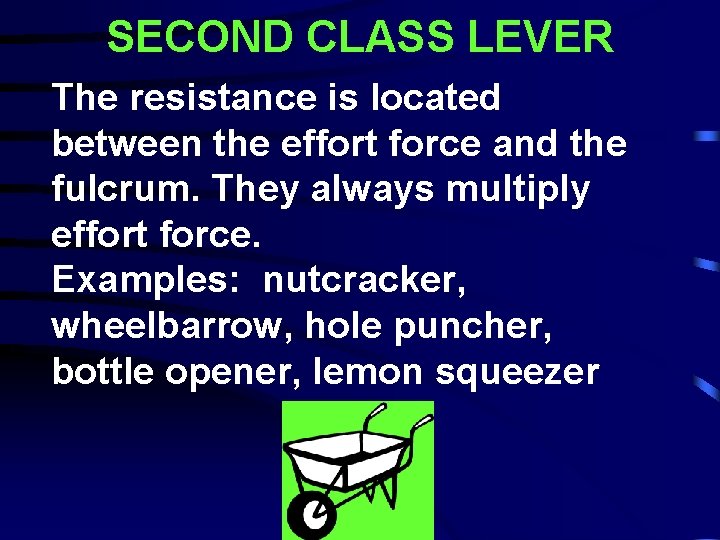 SECOND CLASS LEVER The resistance is located between the effort force and the fulcrum.