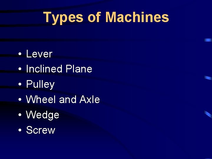 Types of Machines • • • Lever Inclined Plane Pulley Wheel and Axle Wedge